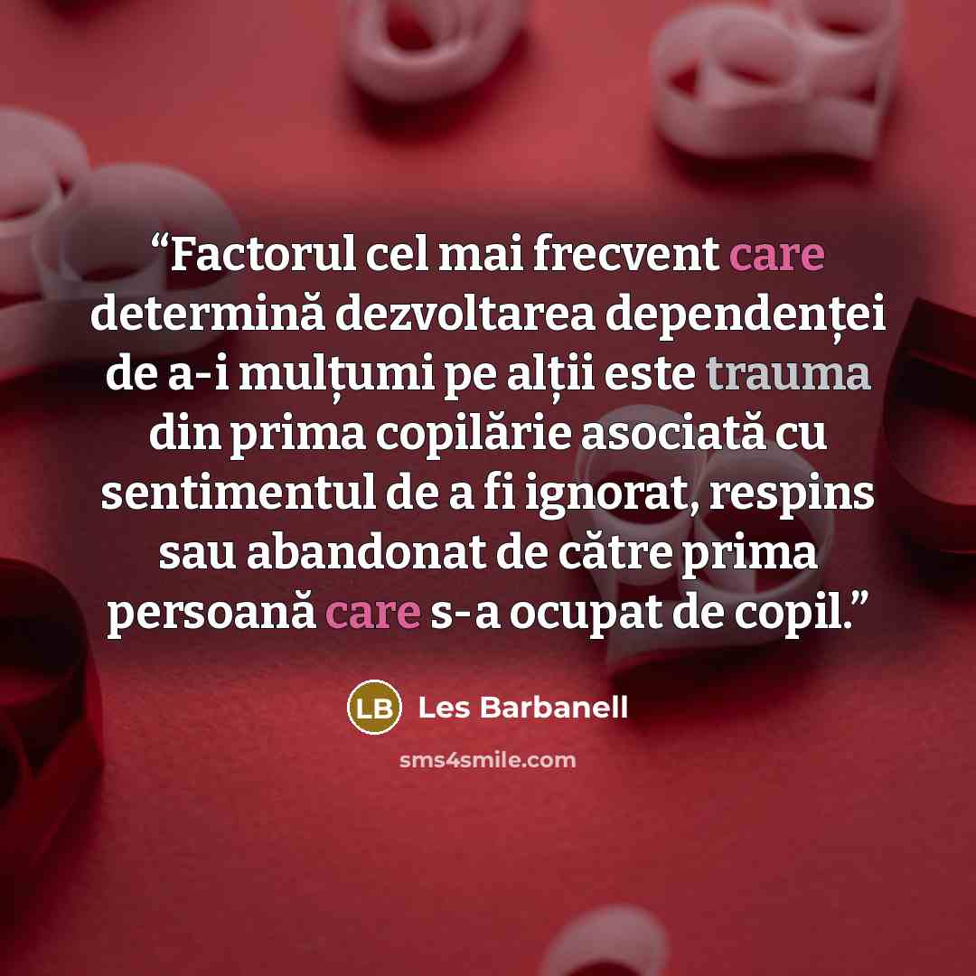 “Factorul cel mai frecvent care determină dezvoltarea dependenței de a-i mulțumi pe alții este trauma din prima copilărie asociată cu sentimentul de a fi ignorat, respins sau abandonat de către prima persoană care s-a ocupat de copil.” quote by Les Barbanell