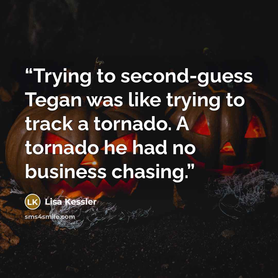 “Trying to second-guess Tegan was like trying to track a tornado. A tornado he had no business chasing.” quote by Lisa Kessler