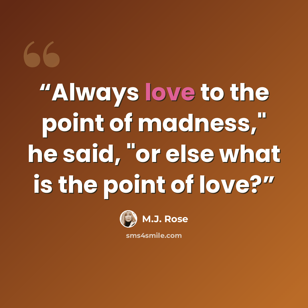 “Always love to the point of madness," he said, "or else what is the point of love?” quote by M.J. Rose
