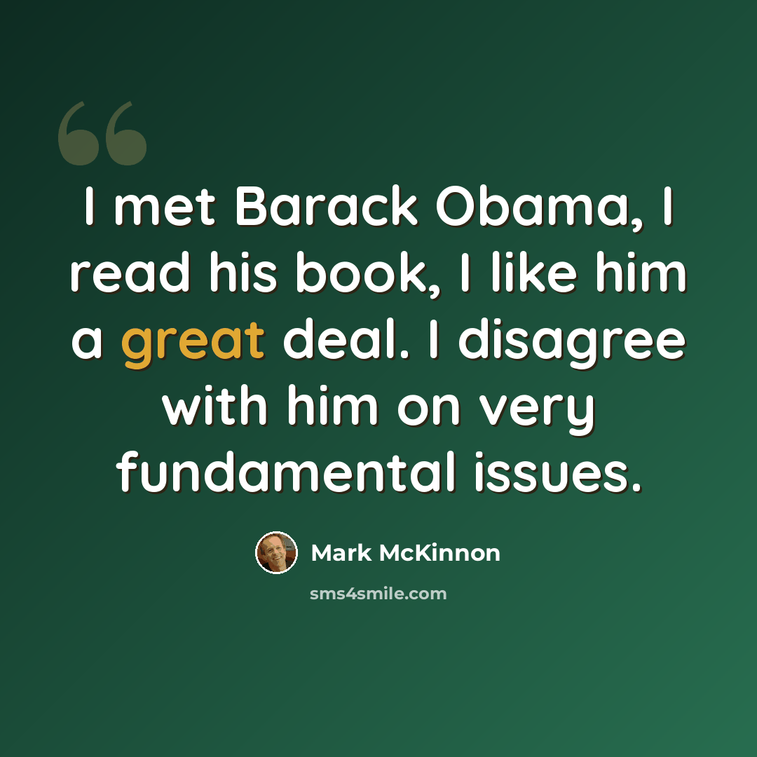 “I met Barack Obama, I read his book, I like him a great deal. I disagree with him on very fundamental issues.” quote by Mark McKinnon