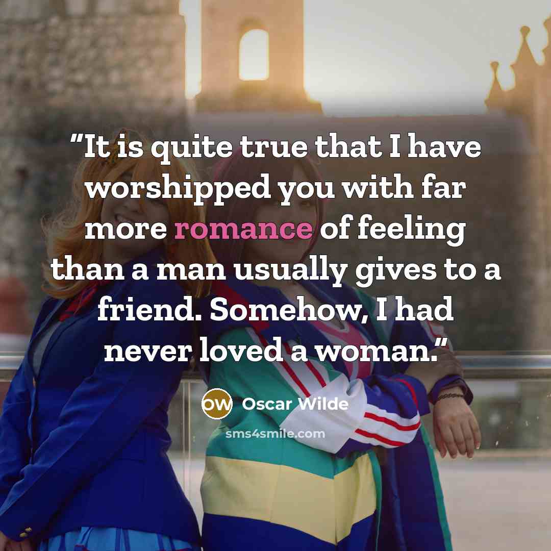 “It is quite true that I have worshipped you with far more romance of feeling than a man usually gives to a friend. Somehow, I had never loved a woman.” quote by Oscar Wilde