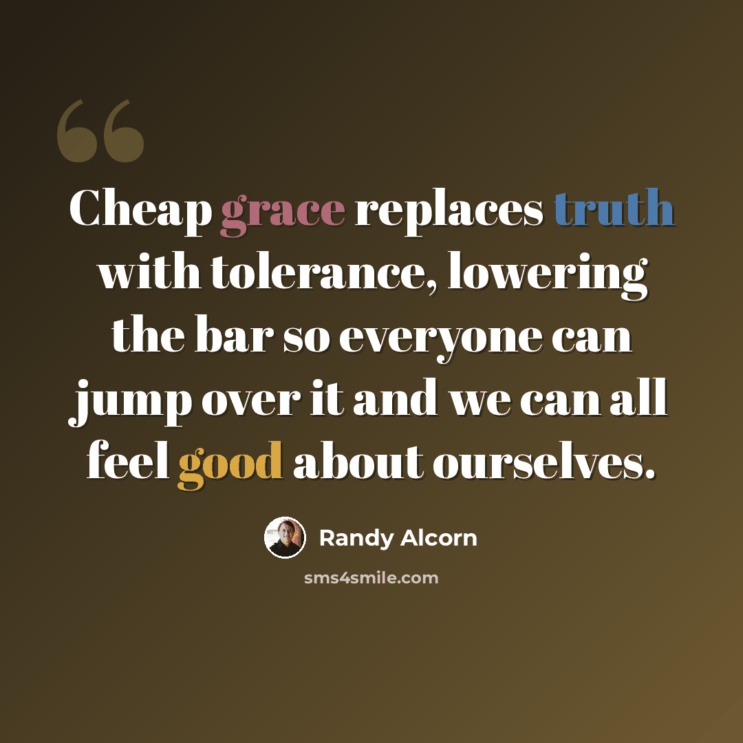 “Cheap grace replaces truth with tolerance, lowering the bar so everyone can jump over it and we can all feel good about ourselves.” quote by Randy Alcorn