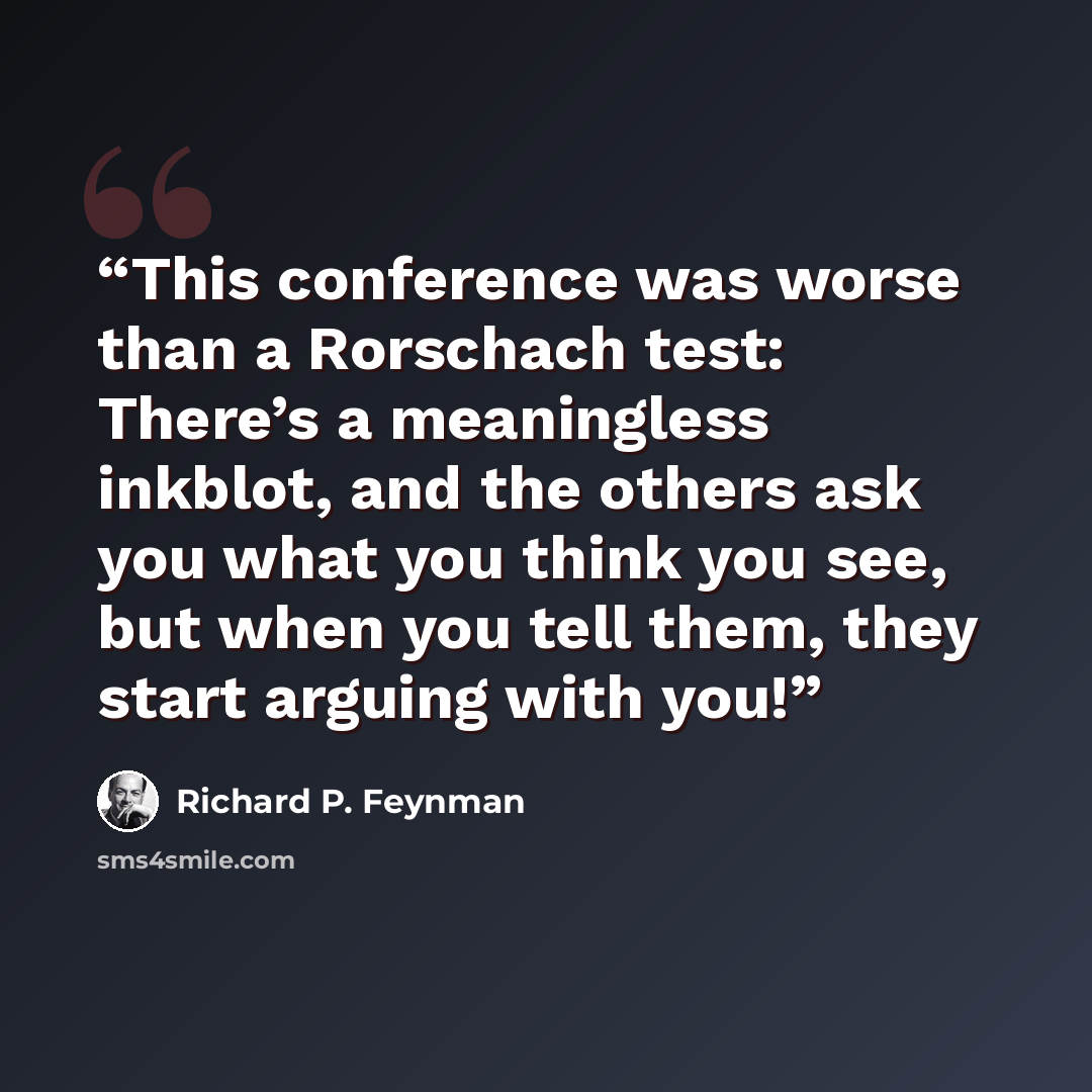 “This conference was worse than a Rorschach test: There’s a meaningless inkblot, and the others ask you what you think you see, but when you tell them, they start arguing with you!” quote by Richard P. Feynman