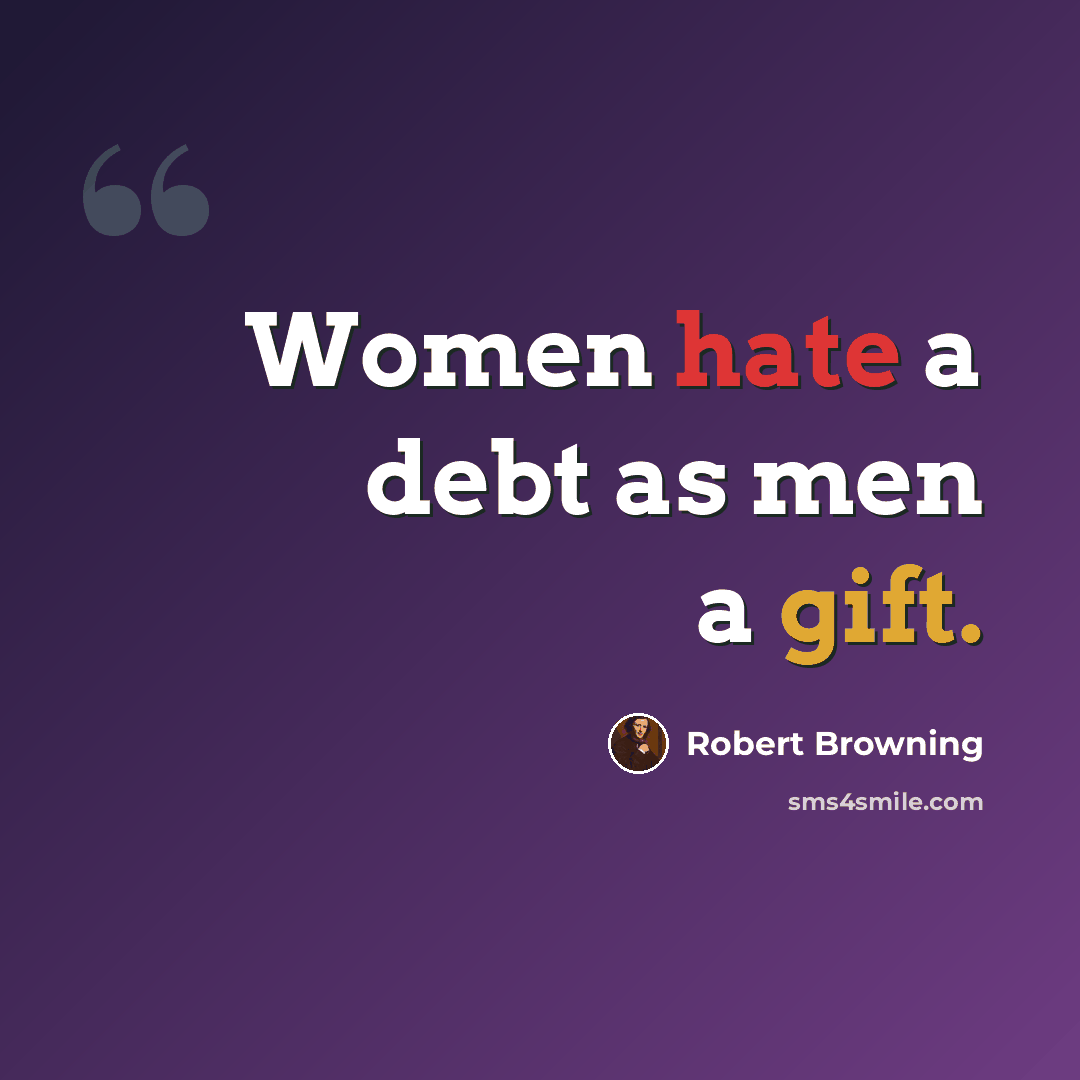 “Women hate a debt as men a gift.” quote by Robert Browning