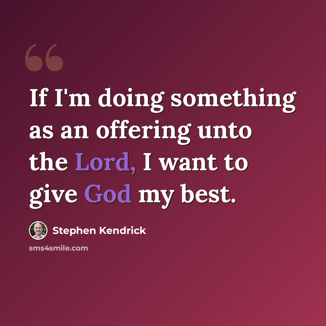 “If I'm doing something as an offering unto the Lord, I want to give God my best.” quote by Stephen Kendrick