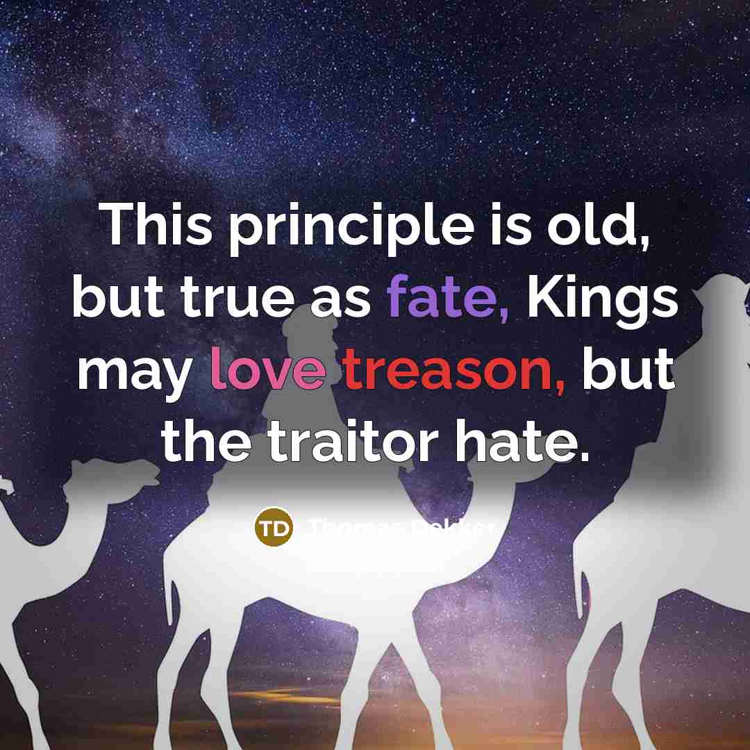 “This principle is old, but true as fate, Kings may love treason, but the traitor hate.” quote by Thomas Dekker