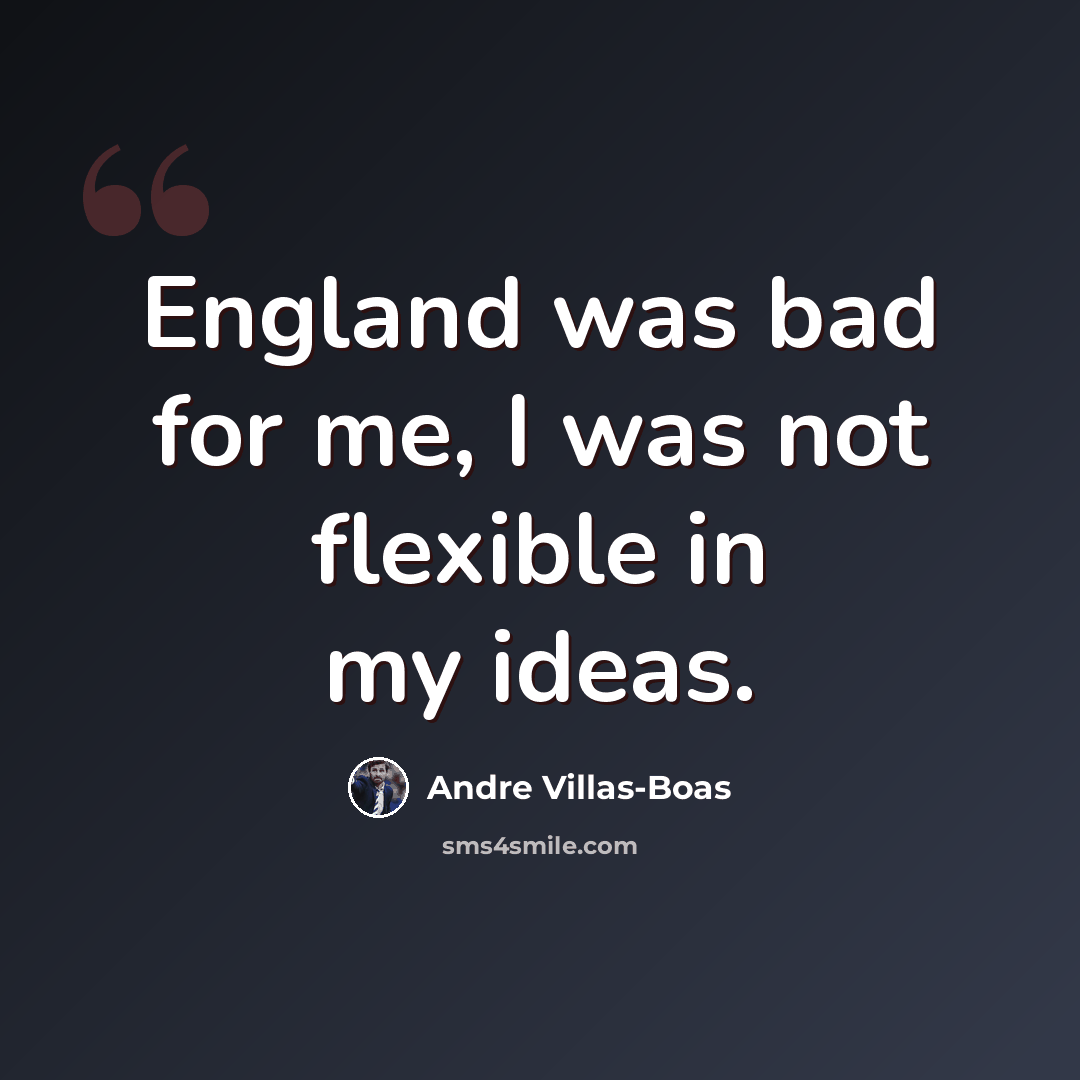 “England was bad for me, I was not flexible in my ideas.” quote by Andre Villas-Boas