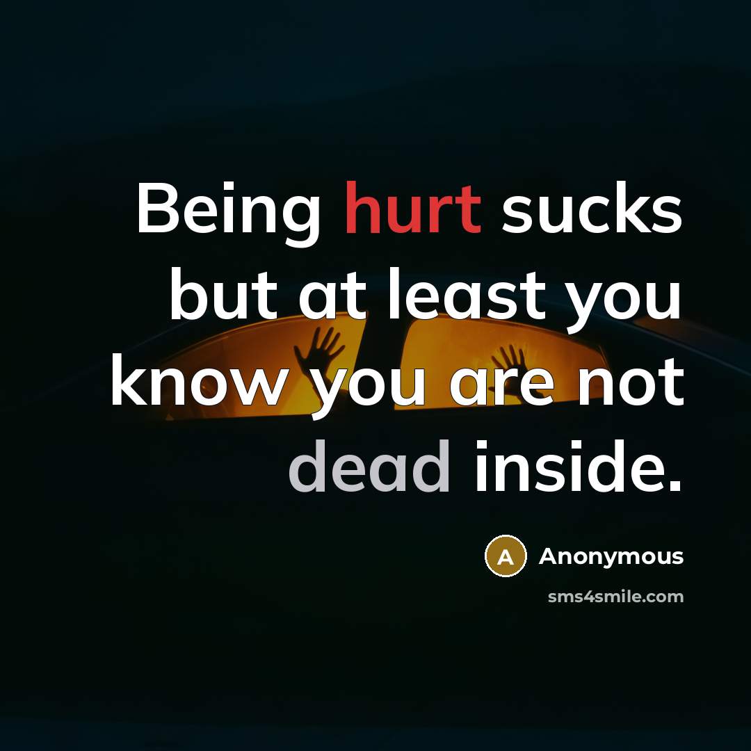 “Being hurt sucks but at least you know you are not dead inside.” quote by Anonymous
