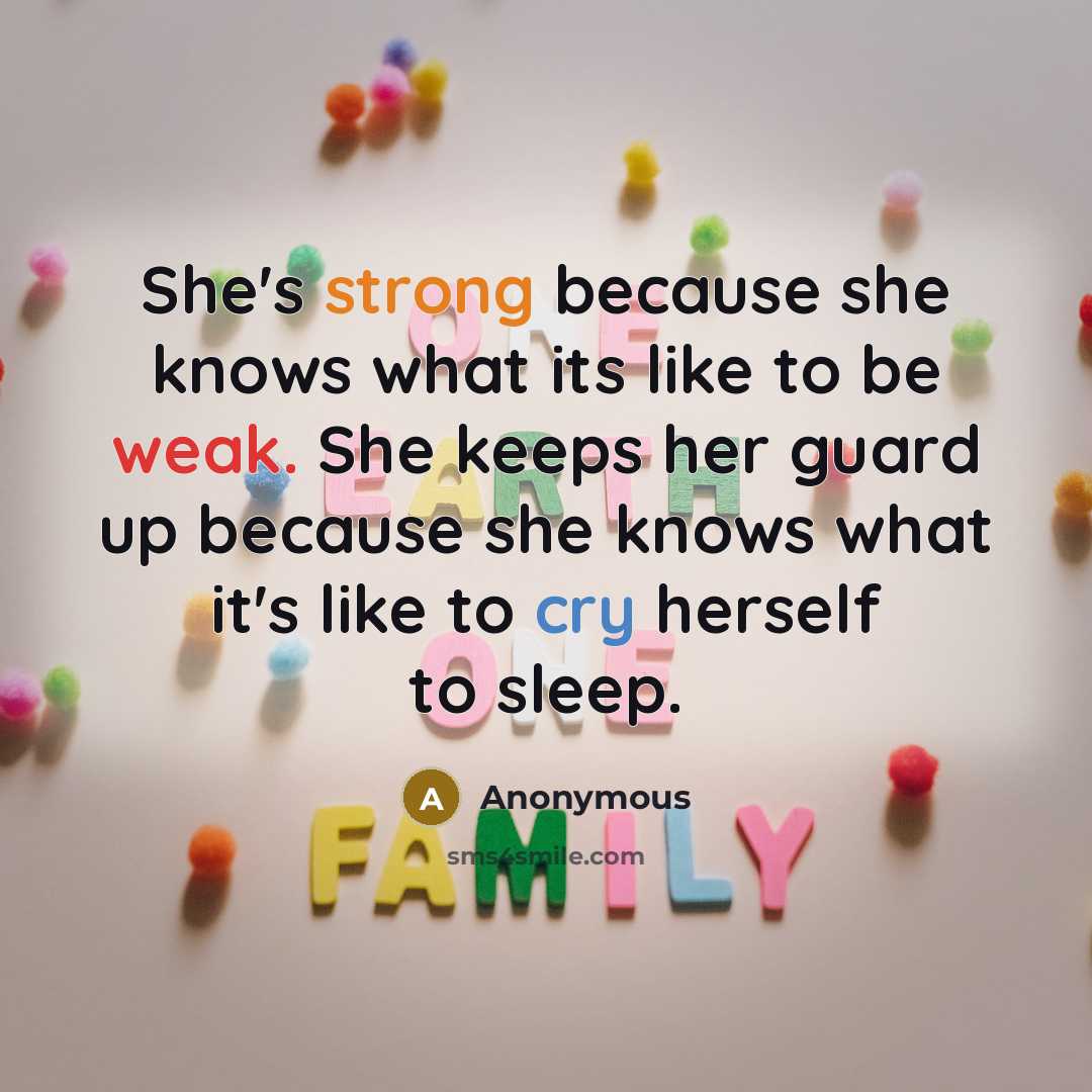 “She's strong because she knows what its like to be weak. She keeps her guard up because she knows what it's like to cry herself to sleep.” quote by Anonymous