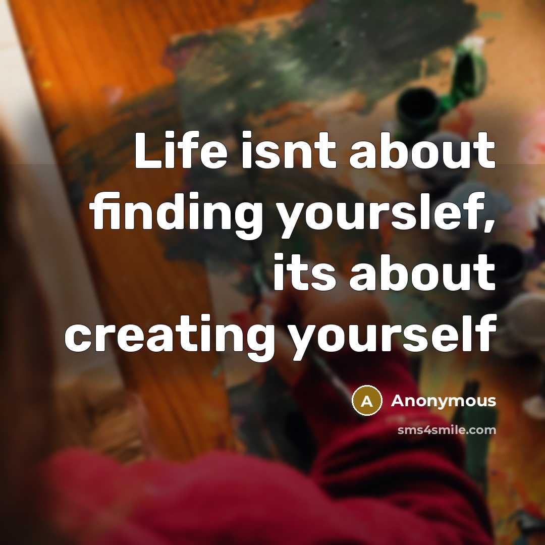 “Life isnt about finding yourslef, its about creating yourself” quote by Anonymous