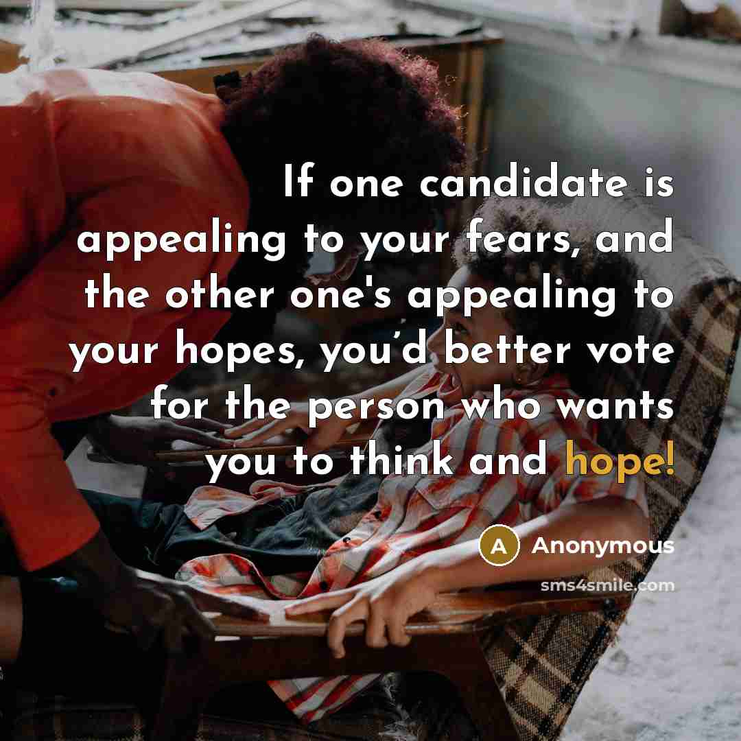 “If one candidate is appealing to your fears, and the other one's appealing to your hopes, you’d better vote for the person who wants you to think and hope!” quote by Anonymous