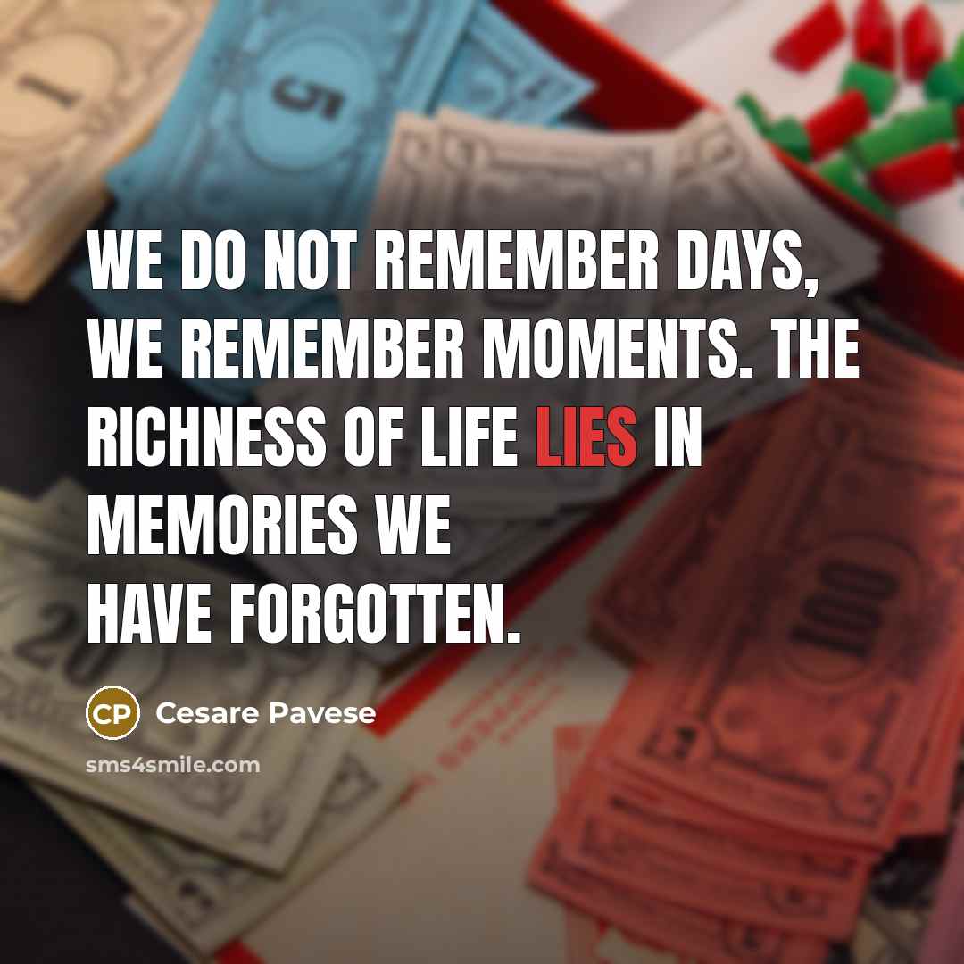 “We do not remember days, we remember moments. The richness of life lies in memories we have forgotten.” quote by Cesare Pavese