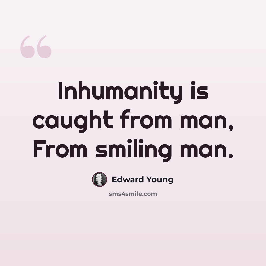 “Inhumanity is caught from man, From smiling man.” quote by Edward Young