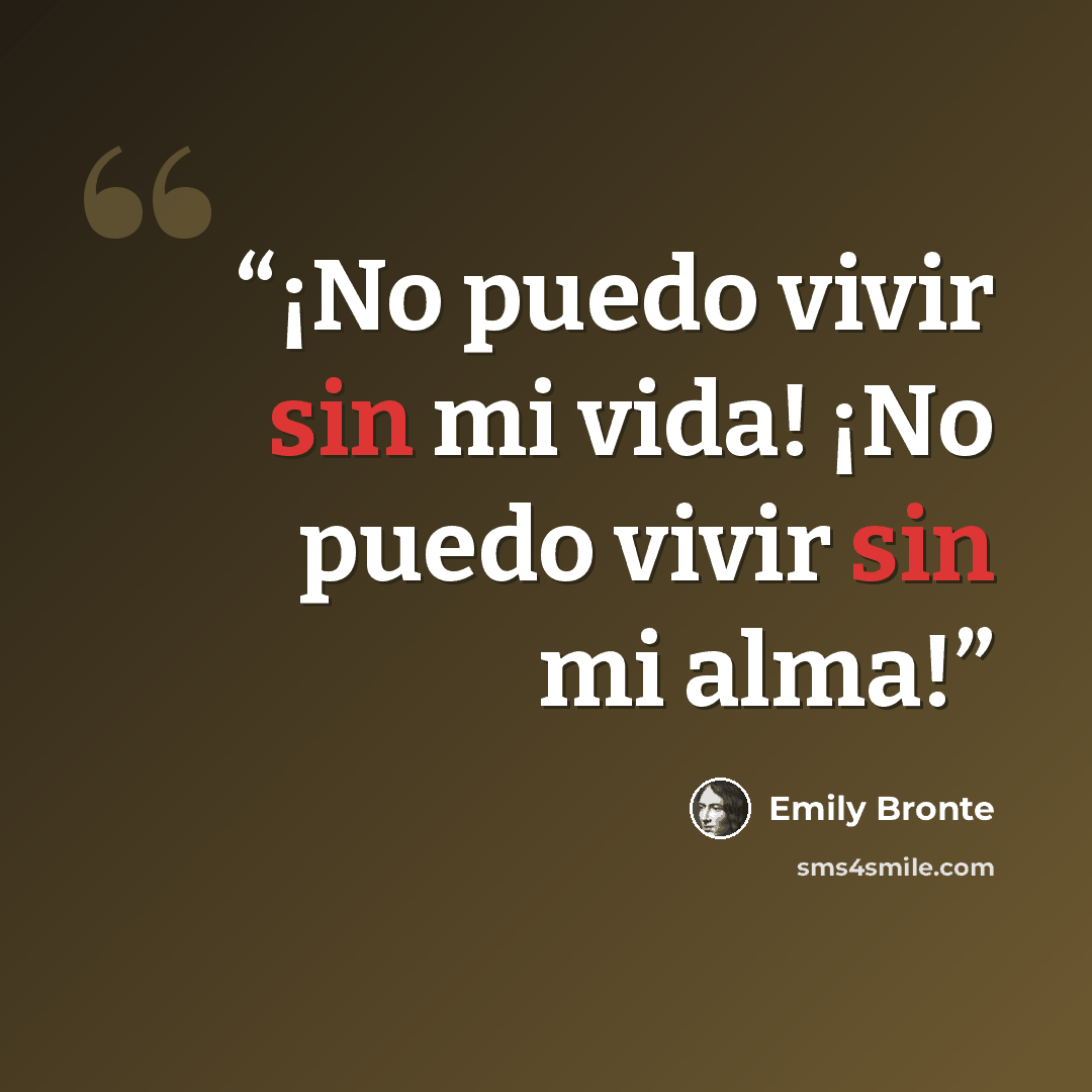 “¡No puedo vivir sin mi vida! ¡No puedo vivir sin mi alma!” quote by Emily Brontë