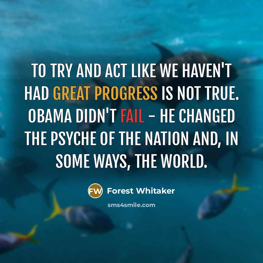 “To try and act like we haven't had great progress is not true. Obama didn't fail - he changed the psyche of the nation and, in some ways, the world.” quote by Forest Whitaker