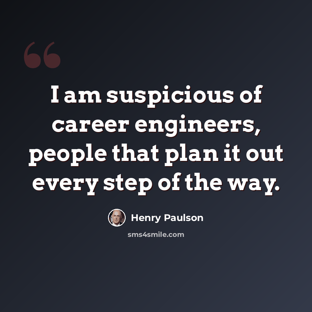 “I am suspicious of career engineers, people that plan it out every step of the way.” quote by Henry Paulson