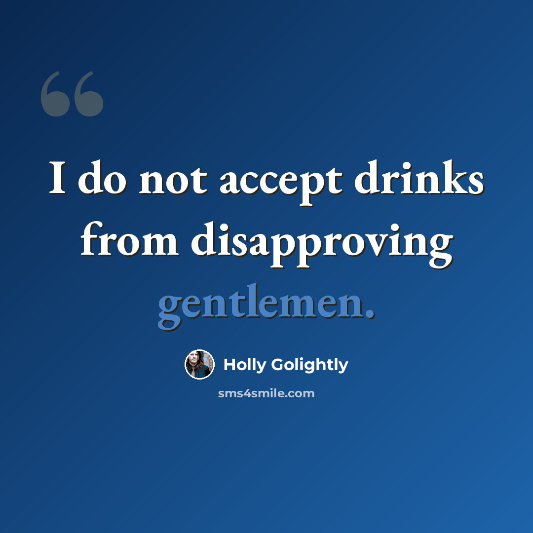 “I do not accept drinks from disapproving gentlemen.” quote by Holly Golightly