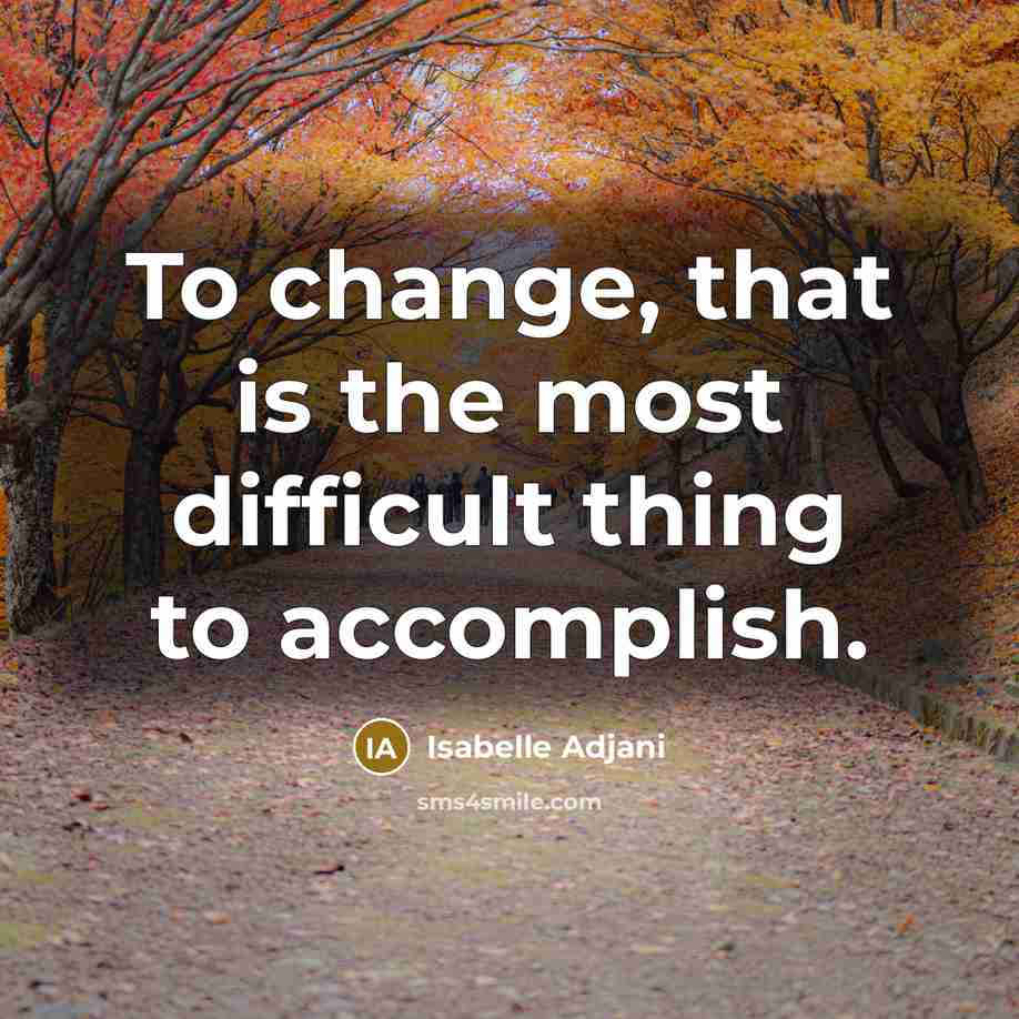 “To change, that is the most difficult thing to accomplish.” quote by Isabelle Adjani