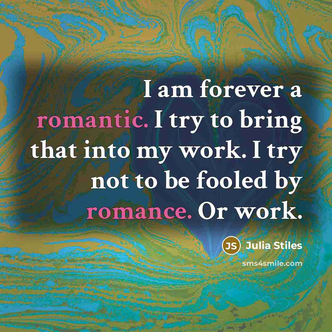 “I am forever a romantic. I try to bring that into my work. I try not to be fooled by romance. Or work.” quote by Julia Stiles