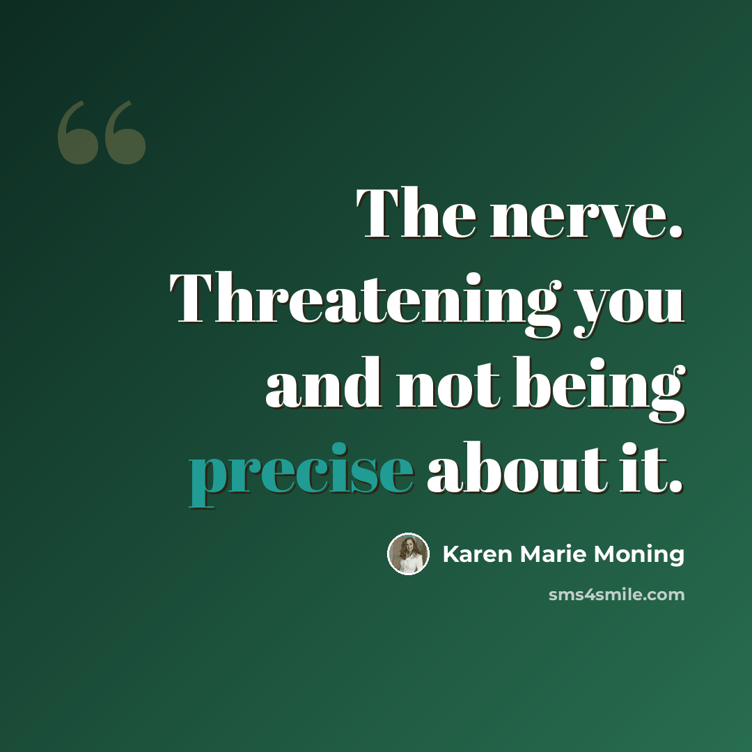 “The nerve. Threatening you and not being precise about it.” quote by Karen Marie Moning
