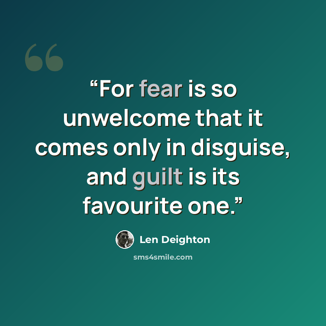 “For fear is so unwelcome that it comes only in disguise, and guilt is its favourite one.” quote by Len Deighton