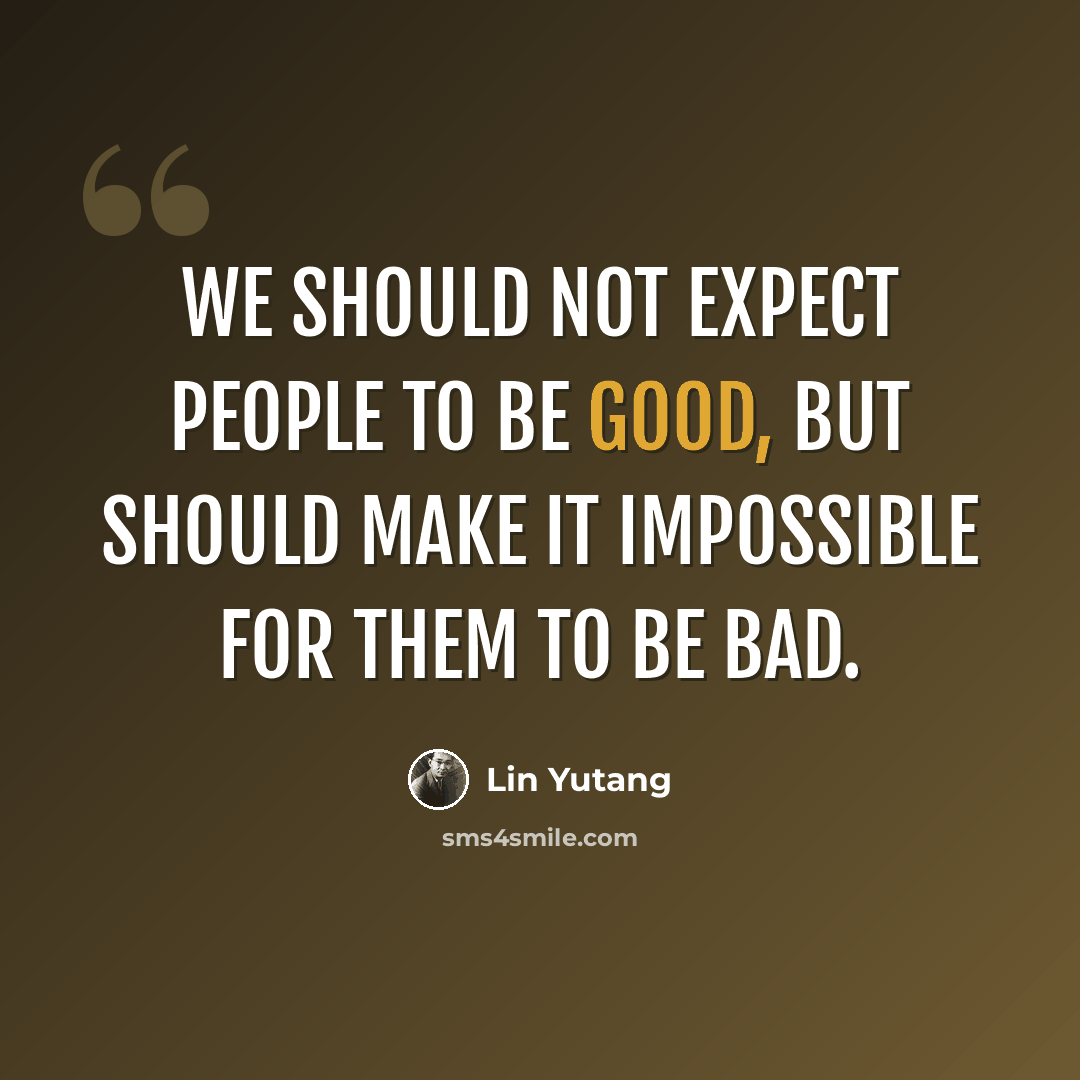 “We should not expect people to be good, but should make it impossible for them to be bad.” quote by Lin Yutang