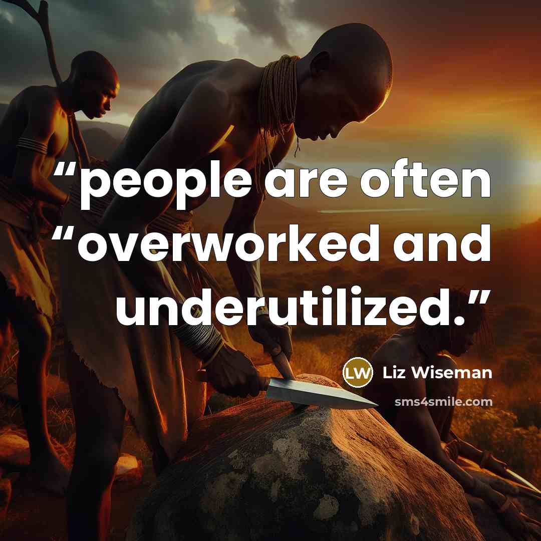 “people are often “overworked and underutilized.” quote by Liz Wiseman