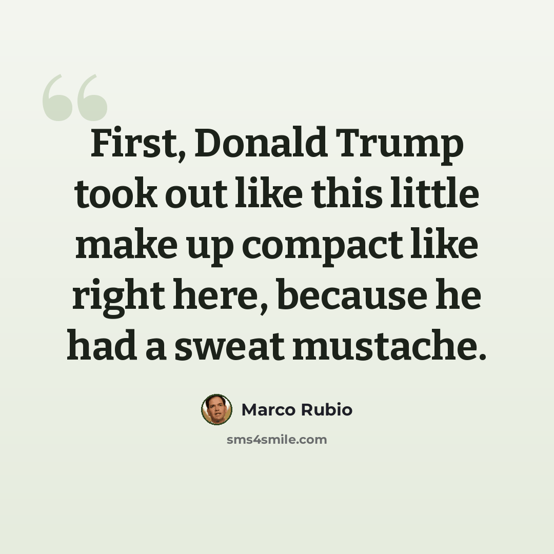 “First, Donald Trump took out like this little make up compact like right here, because he had a sweat mustache.” quote by Marco Rubio