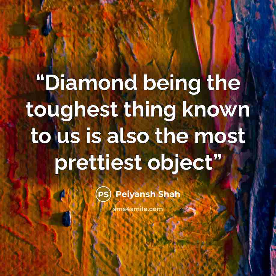 “Diamond being the toughest thing known to us is also the most prettiest object” quote by Peiyansh Shah
