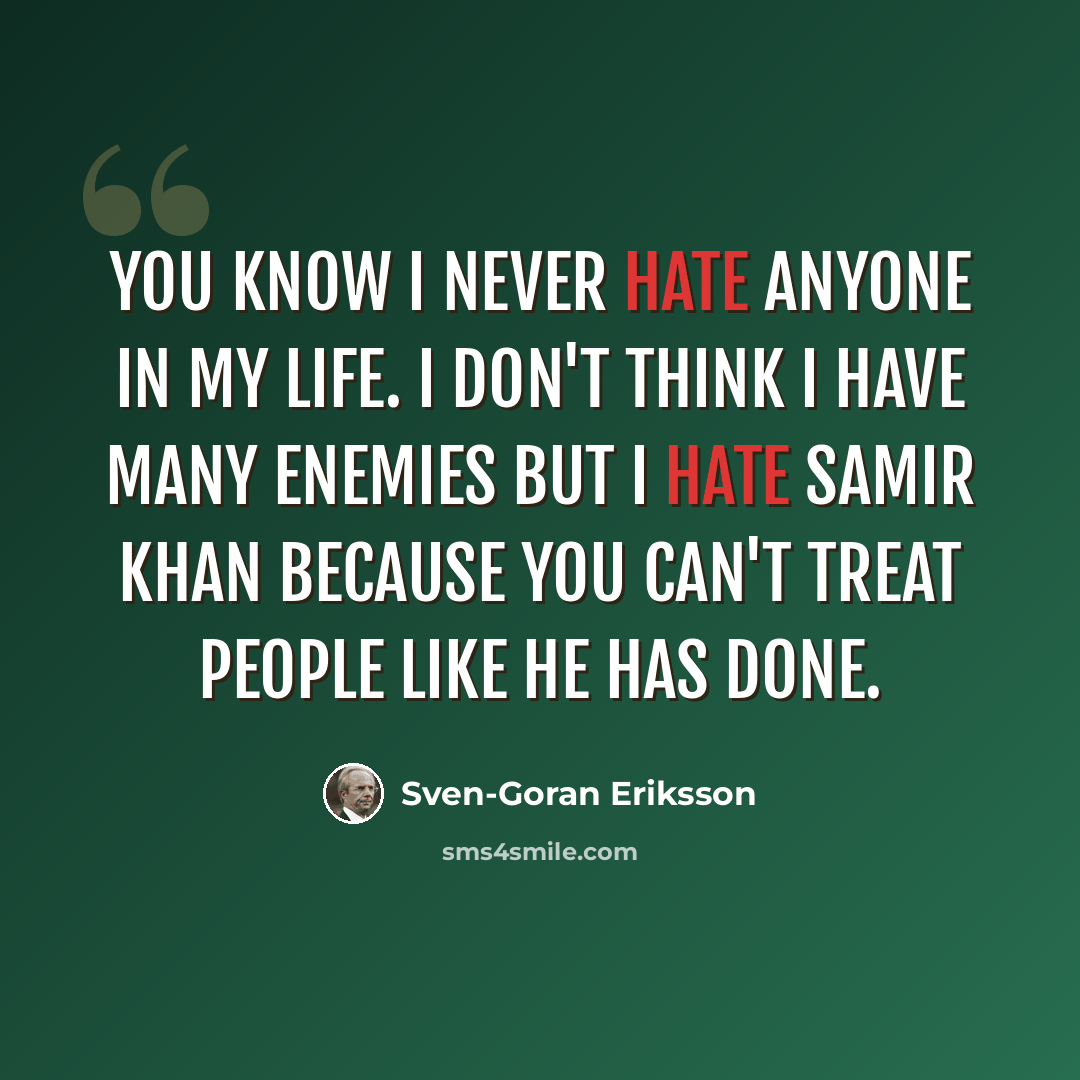 “You know I never hate anyone in my life. I don't think I have many enemies but I hate Samir Khan because you can't treat people like he has done.” quote by Sven-Goran Eriksson