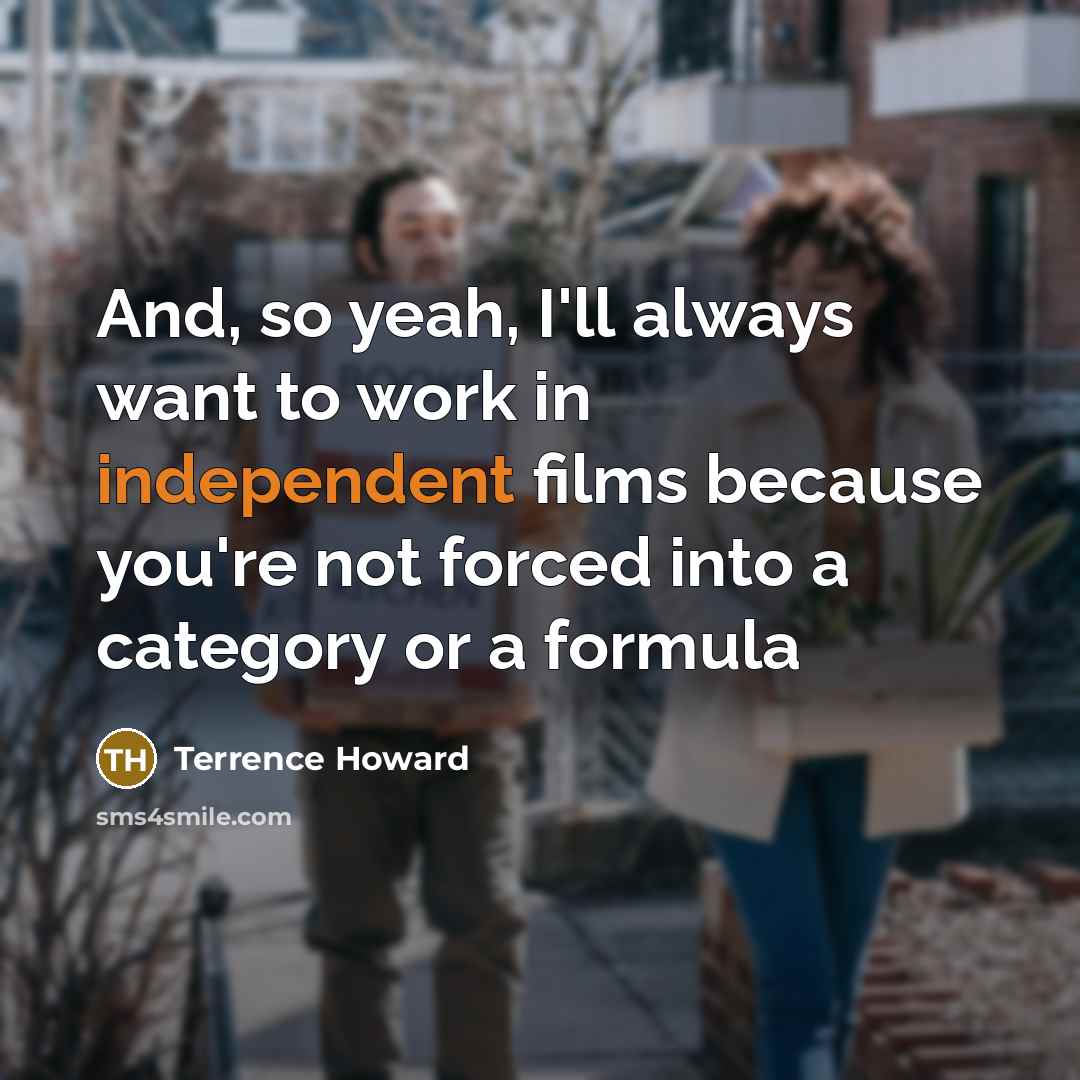 “And, so yeah, I'll always want to work in independent films because you're not forced into a category or a formula” quote by Terrence Howard