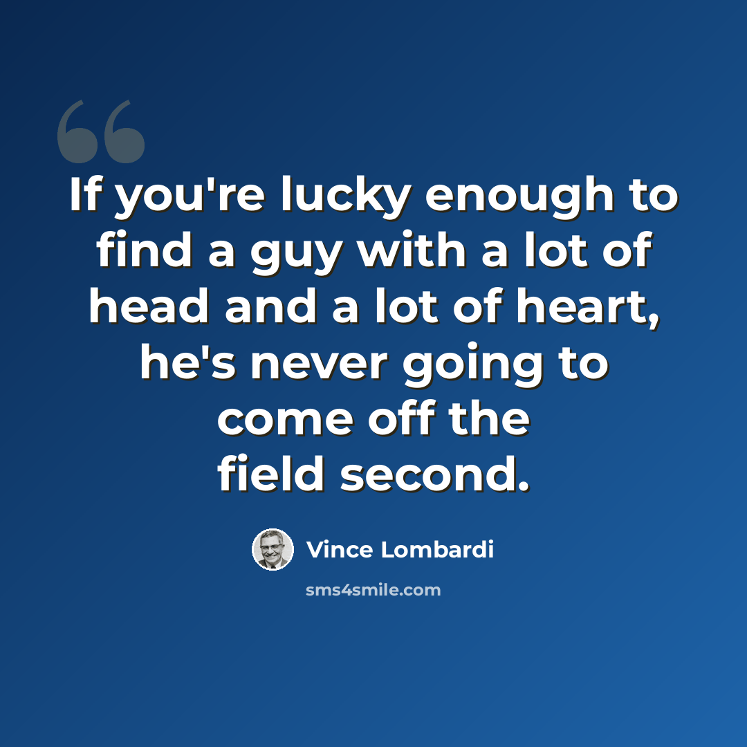 “If you're lucky enough to find a guy with a lot of head and a lot of heart, he's never going to come off the field second.” quote by Vince Lombardi
