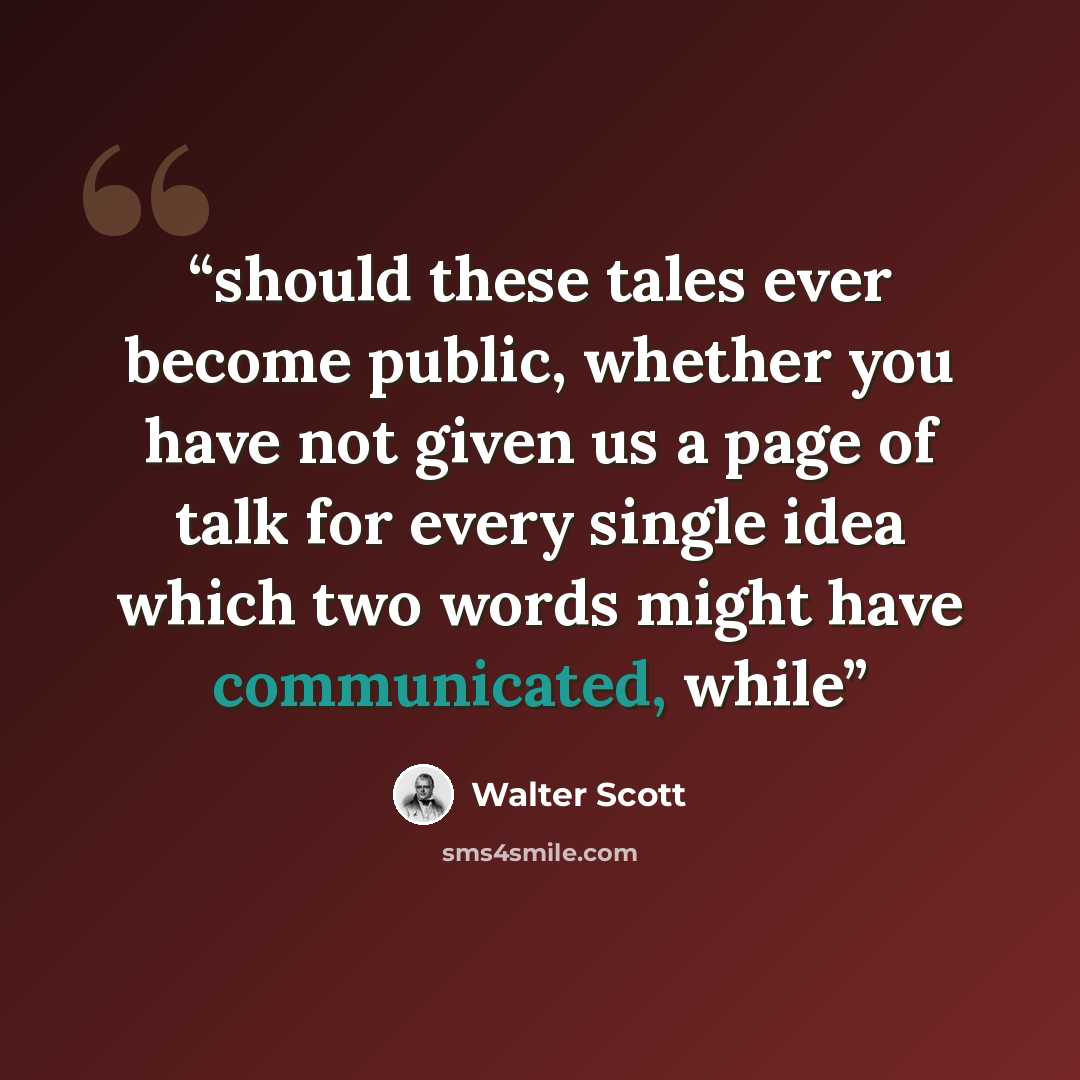 “should these tales ever become public, whether you have not given us a page of talk for every single idea which two words might have communicated, while” quote by Walter Scott