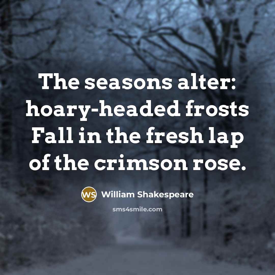 “The seasons alter: hoary-headed frosts Fall in the fresh lap of the crimson rose.” quote by William Shakespeare