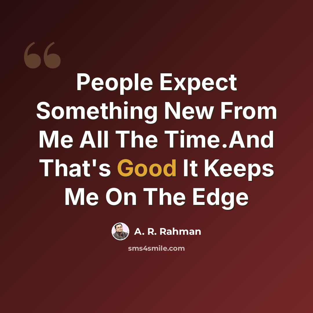 “People Expect Something New From Me All The Time.And That's Good It Keeps Me On The Edge” quote by A. R. Rahman