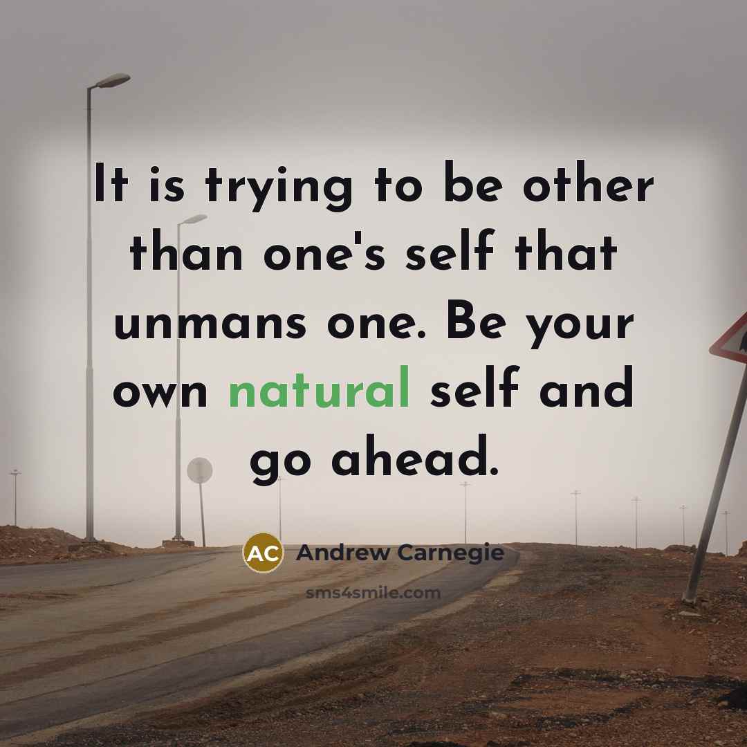 “It is trying to be other than one's self that unmans one. Be your own natural self and go ahead.” quote by Andrew Carnegie