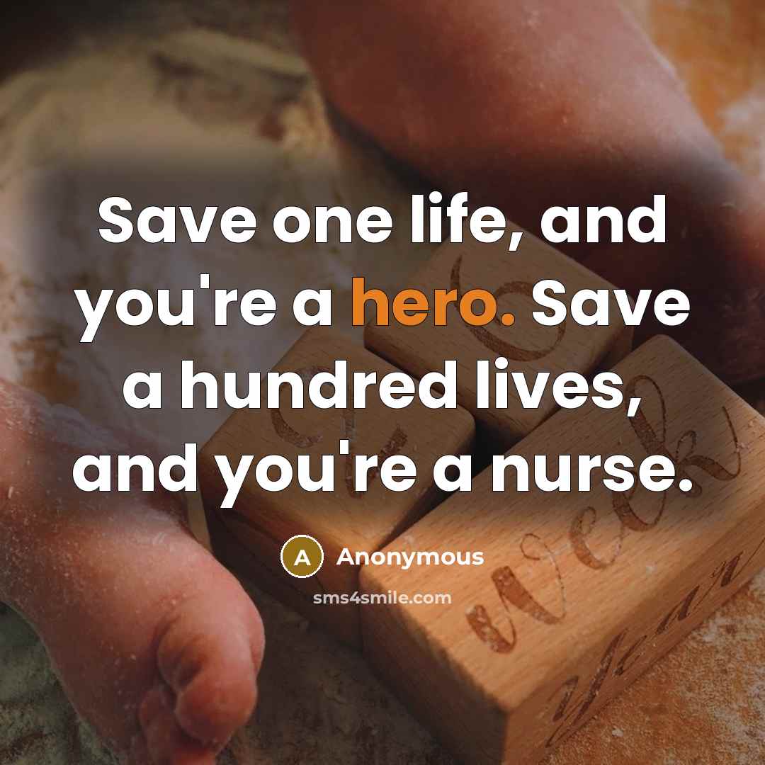 “Save one life, and you're a hero. Save a hundred lives, and you're a nurse.” quote by Anonymous