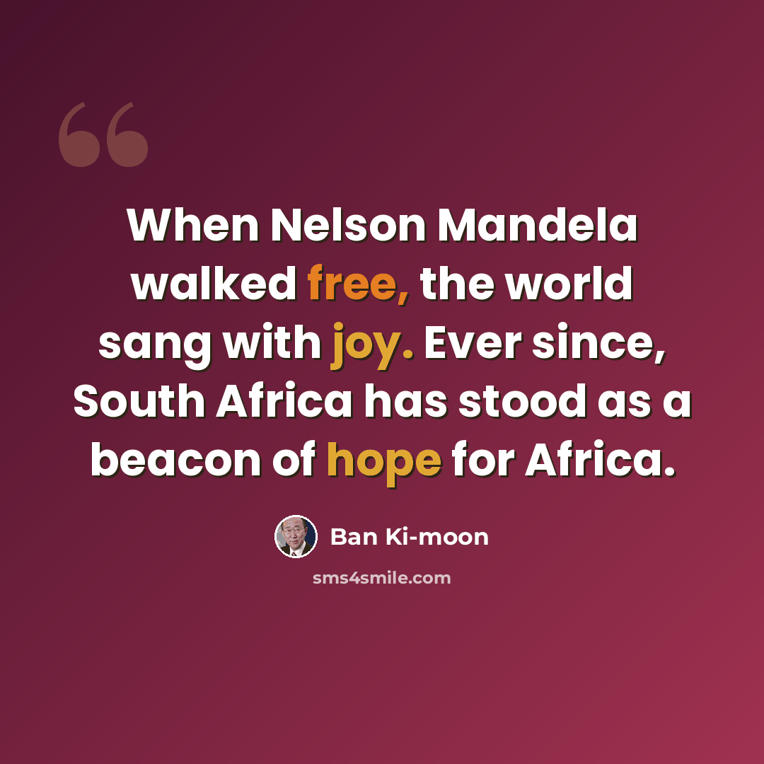 “When Nelson Mandela walked free, the world sang with joy. Ever since, South Africa has stood as a beacon of hope for Africa.” quote by Ban Ki-moon