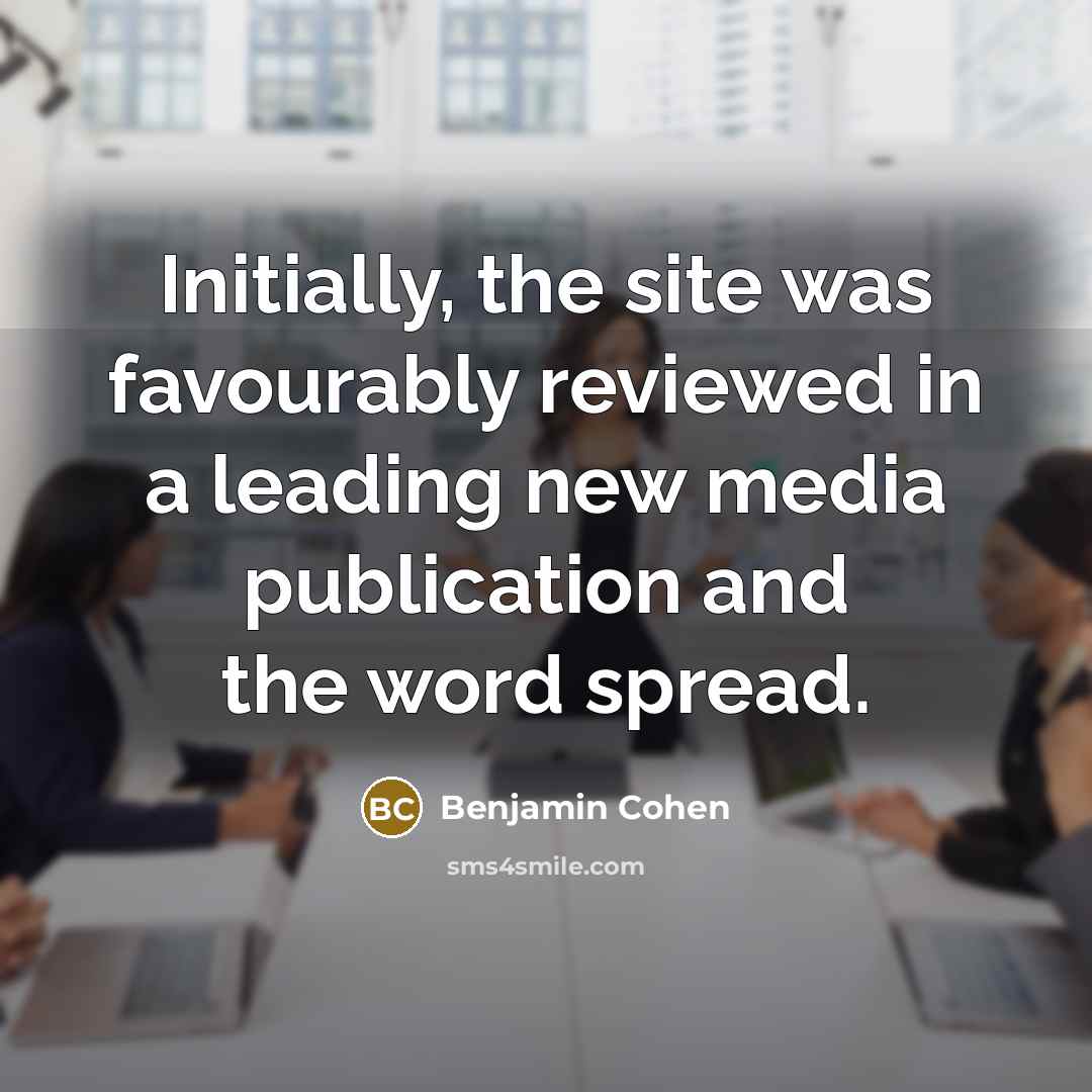 “Initially, the site was favourably reviewed in a leading new media publication and the word spread.” quote by Benjamin Cohen