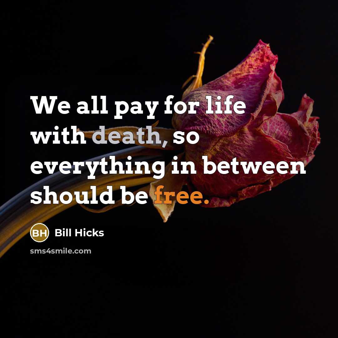 “We all pay for life with death, so everything in between should be free.” quote by Bill Hicks