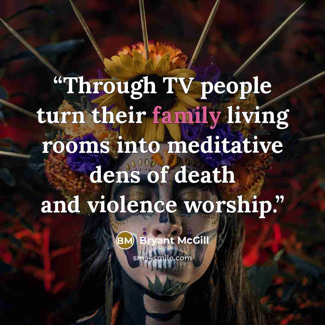 “Through TV people turn their family living rooms into meditative dens of death and violence worship.” quote by Bryant McGill