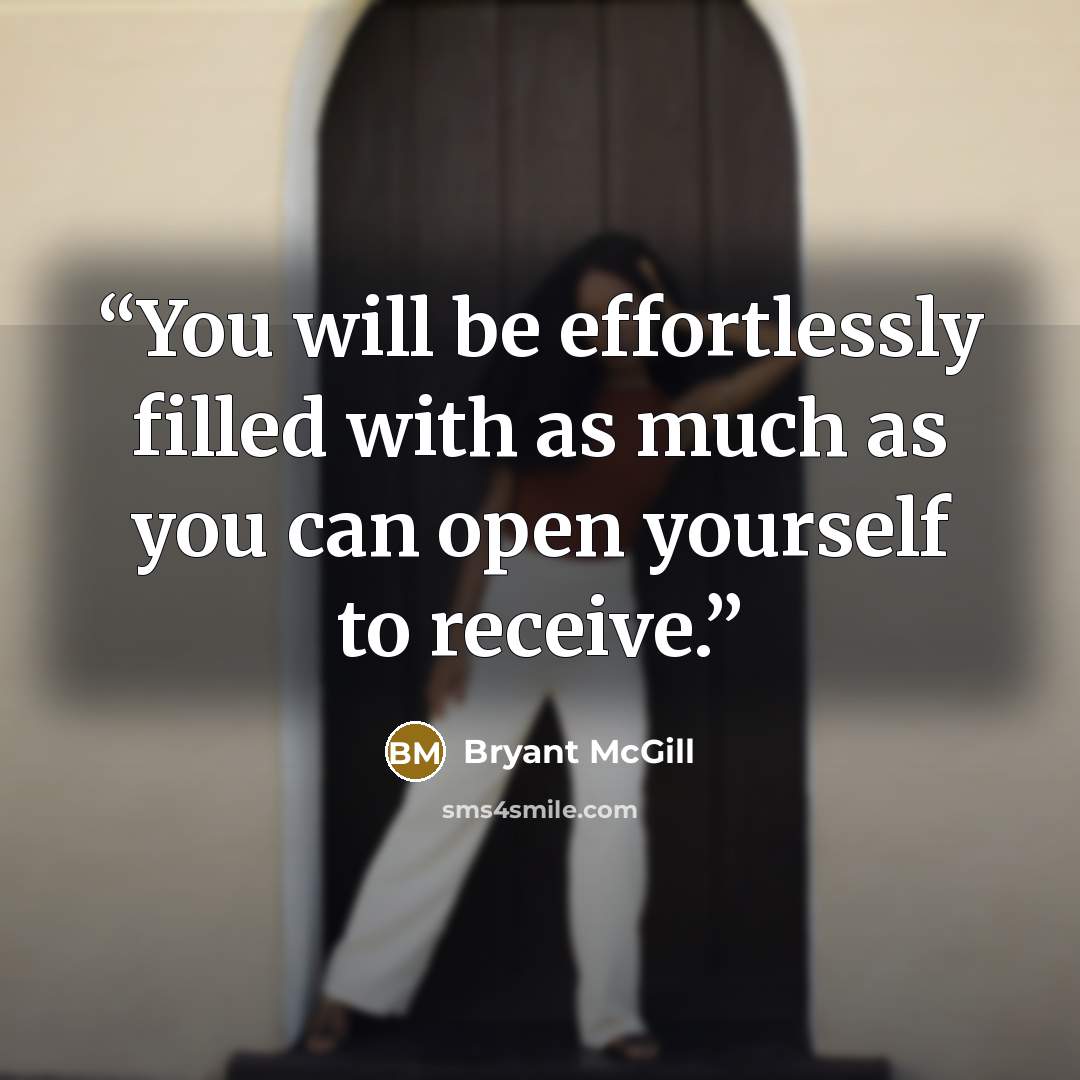 “You will be effortlessly filled with as much as you can open yourself to receive.” quote by Bryant McGill