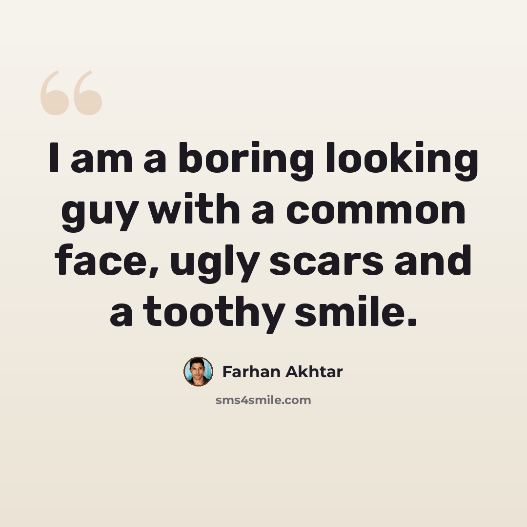 “I am a boring looking guy with a common face, ugly scars and a toothy smile.” quote by Farhan Akhtar