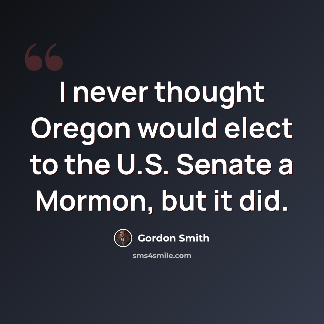 “I never thought Oregon would elect to the U.S. Senate a Mormon, but it did.” quote by Gordon Smith
