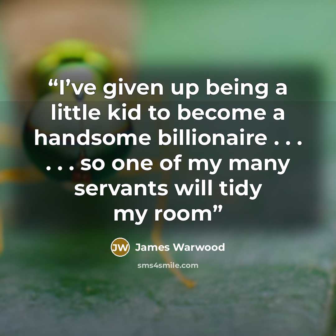 “I’ve given up being a little kid to become a handsome billionaire . . . . . . so one of my many servants will tidy my room” quote by James Warwood