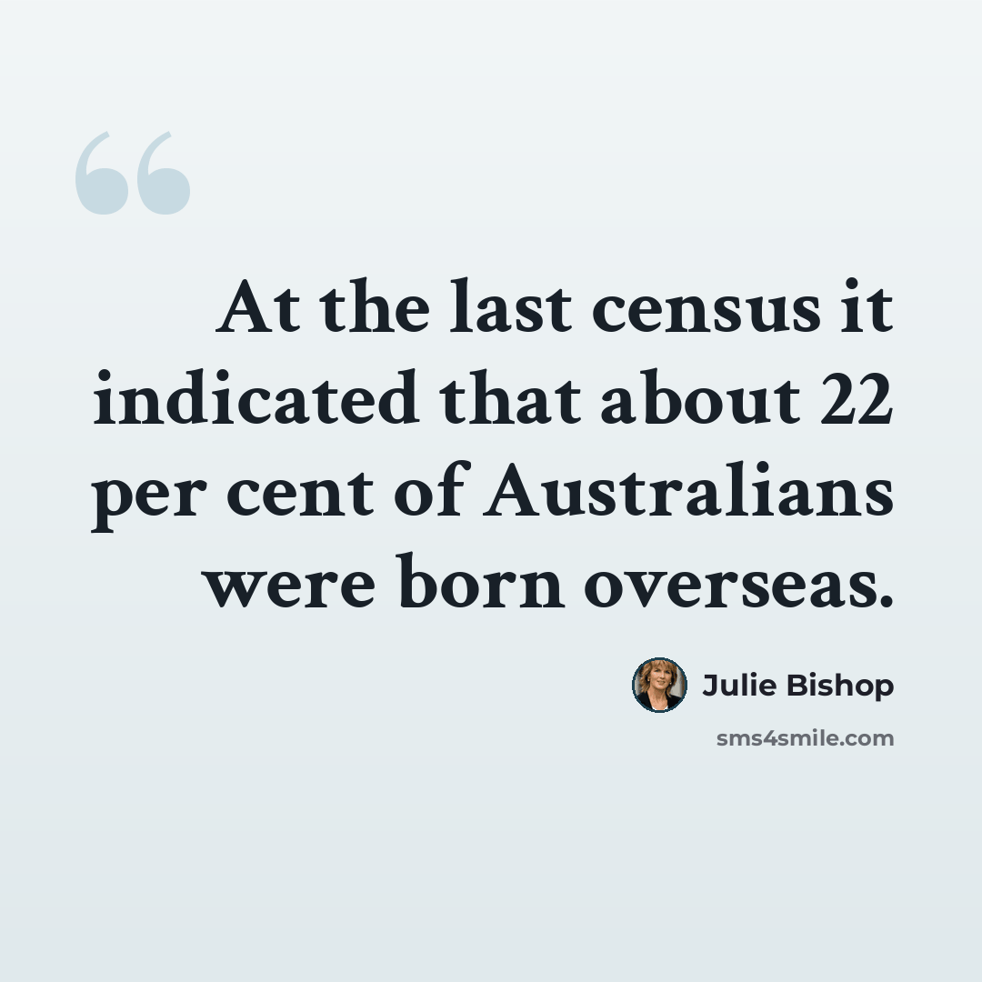 “At the last census it indicated that about 22 per cent of Australians were born overseas.” quote by Julie Bishop