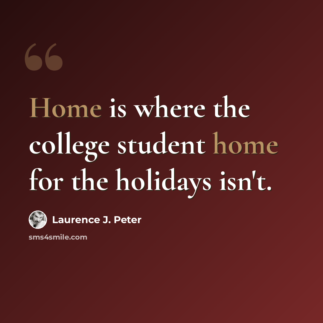 “Home is where the college student home for the holidays isn't.” quote by Laurence J. Peter