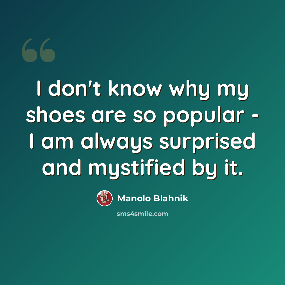 “I don't know why my shoes are so popular - I am always surprised and mystified by it.” quote by Manolo Blahnik
