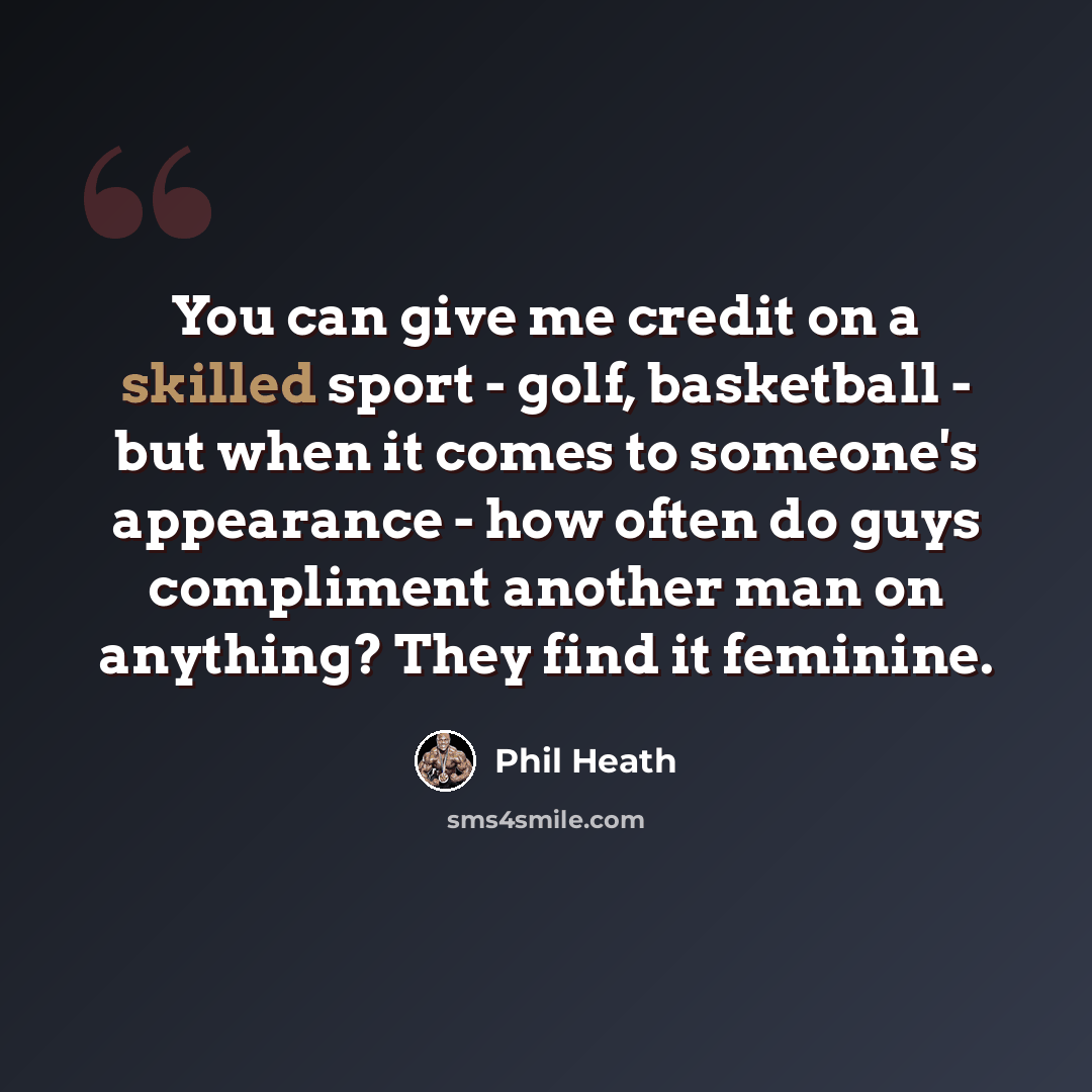 “You can give me credit on a skilled sport - golf, basketball - but when it comes to someone's appearance - how often do guys compliment another man on anything? They find it feminine.” quote by Phil Heath
