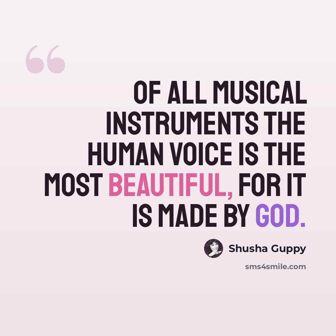“Of all musical instruments the human voice is the most beautiful, for it is made by God.” quote by Shusha Guppy